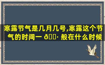 寒露节气是几月几号,寒露这个节气的时间一 🌷 般在什么时候 🪴